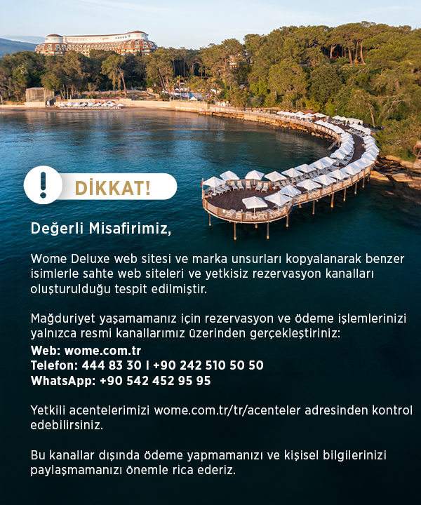 Dikkat! Wome Deluxe web sitesi ve marka unsurlarÄ± kopyalanarak sahte web siteleri oluÅŸturulduÄŸu tespit edilmiÅŸtir. Rezervasyon ve Ã¶deme iÅŸlemlerinizi yalnÄ±zca resmi kanallarÄ±mÄ±z Ã¼zerinden gerÃ§ekleÅŸtiriniz: wome.com.tr, 444 83 30, +90 242 510 50 50, WhatsApp: +90 542 452 95 95